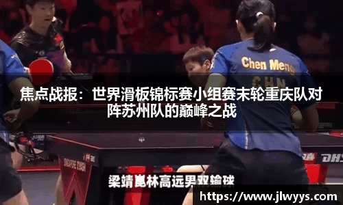 焦点战报：世界滑板锦标赛小组赛末轮重庆队对阵苏州队的巅峰之战