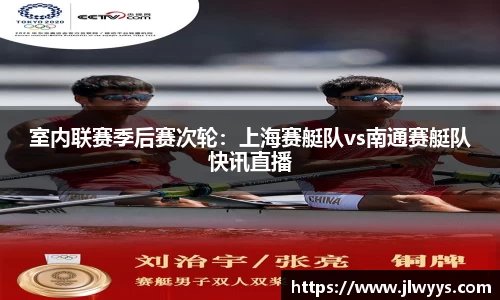 室内联赛季后赛次轮：上海赛艇队vs南通赛艇队快讯直播